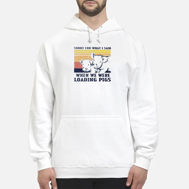Sorry For What I Said When We Were Loading Pigs Vintage Shirt 8 Sorry For What I Said When We Were Loading Pigs Vintage Hoodie