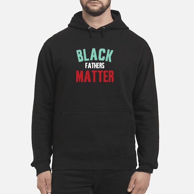 Black Fathers Matter Shirt 7 Black Fathers Matter Hoodie