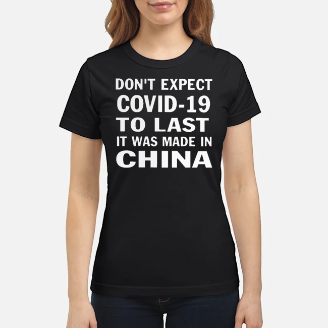 Don't Expect Covid-19 To Last It Was Made In China Shirt 6 Don't Expect Covid-19 To Last It Was Made In China Ladies Tee