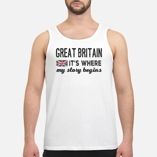 Great Britain It's Where My Story Begins Shirt 7 Great Britain It's Where My Story Begins Guy Tank Top