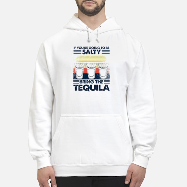 If You're Going To Be Salty Bring The Tequila Vintage Shirt 8 If You're Going To Be Salty Bring The Tequila Vintage Hoodie