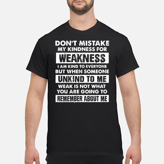 Don't Mistake My Kindness For Weakness I Am Kind To Everyone But When Someone Unkind To Me Shirt 5 Don't Mistake My Kindness For Weakness I Am Kind To Everyone But When Someone Unkind To Me Shirt