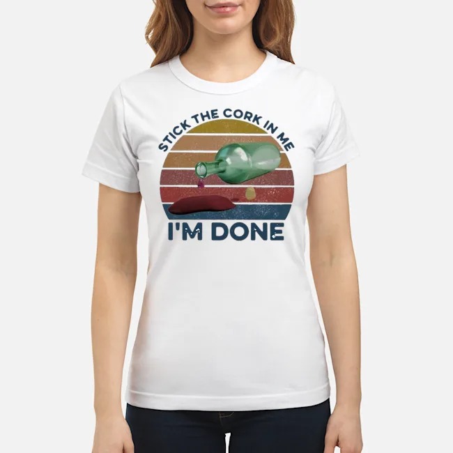Stick The Cork In Me I'm Done Wine Vintage Shirt 7 Stick The Cork In Me I'm Done Wine Vintage Ladies Tee