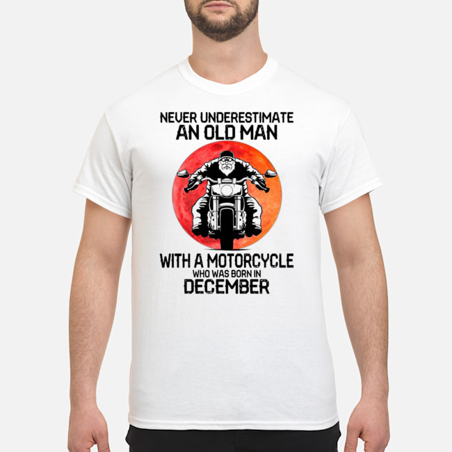 Never Underestimate An Old Man With A Motorcycle Who Was Born In December Moon Shirt 5 Never Underestimate An Old Man With A Motorcycle Who Was Born In December Moon Shirt