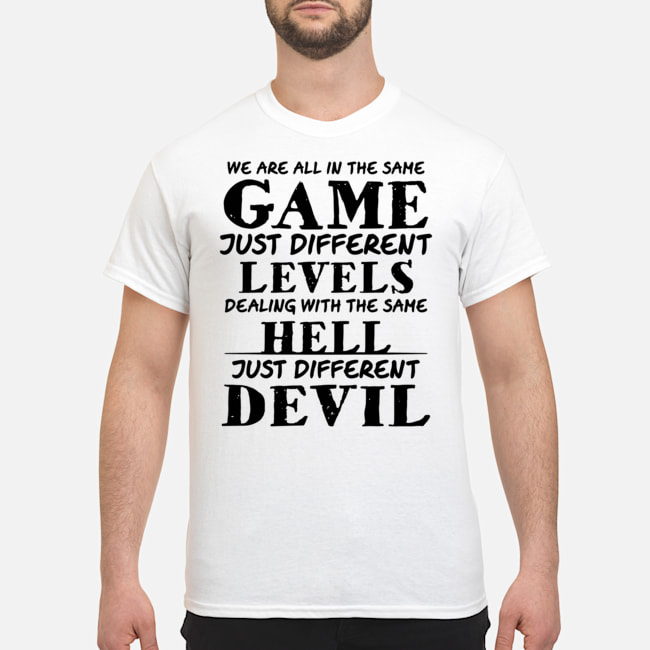 We Are All In The Same Game Just Different Levels Dealing With The Same Hell Just Different Devil Shirt 5 We Are All In The Same Game Just Different Levels Dealing With The Same Hell Just Different Devil Shirt 1