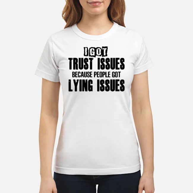 I Got Trust Issues Because People Got Lying Issues Shirt 7 I Got Trust Issues Because People Got Lying Issues Ladies Tee
