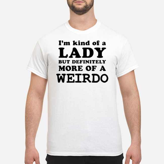 I'm Kind Of Lady But Definitely More Of A Weirdo Shirt 1 I'm Kind Of Lady But Definitely More Of A Weirdo Shirt