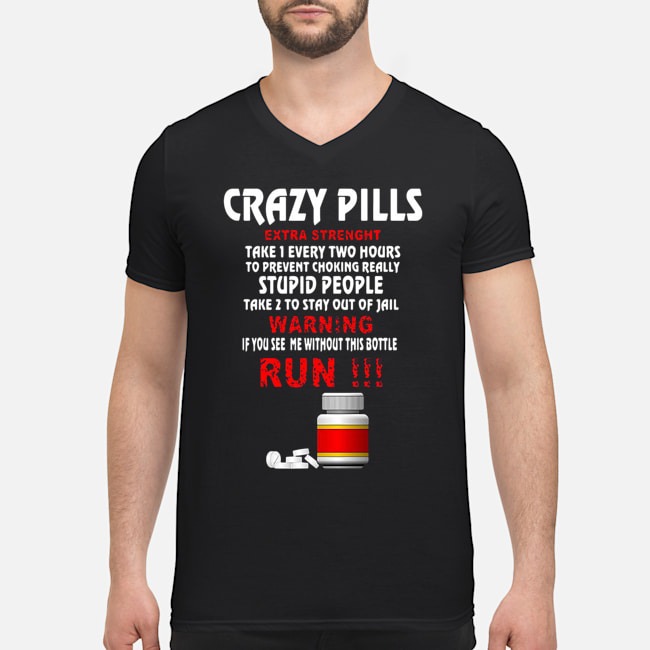 Crazy Pills Extra Strenght Take 1 Every Two Hours Stupid People Shirt 5 Crazy Pills Extra Strenght Take 1 Every Two Hours Stupid People Guy V-neck
