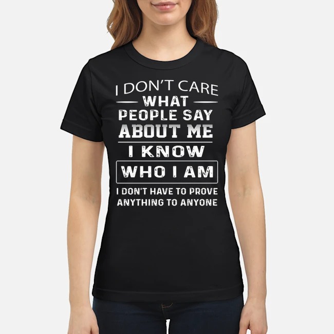 I Don't Care People Say About Me I Know Who I Am Shirt 7 I Don't Care People Say About Me I Know Who I Am Ladies Tee