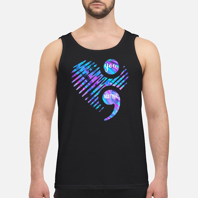 You Matter Don't Let Your Story End Too Soon Shirt 6 You Matter Don't Let Your Story End Too Soon Guy Tank Top