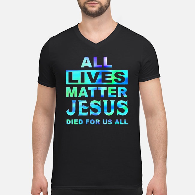 All Lives Matter Jesus Died For Us All Shirt 5 All Lives Matter Jesus Died For Us All Guy V-neck