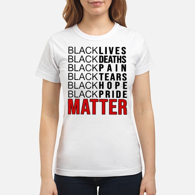 Black Lives Black Deaths Black Pain Black Tears Black Hope Black Pride Matter Shirt 8 Black Lives Black Deaths Black Pain Black Tears Black Hope Black Pride Matter Ladies Tee