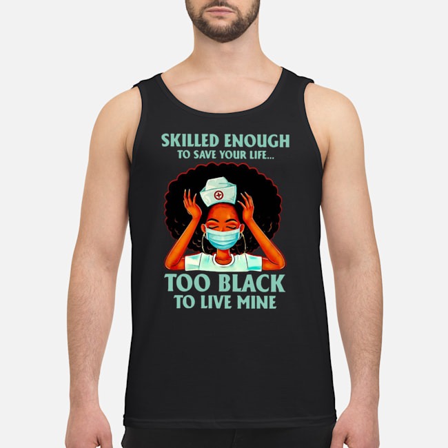 Nurse Skilled Enough To Save Your Life Too Black To Live Mine Shirt 7 Nurse Skilled Enough To Save Your Life Too Black To Live Mine Shirt