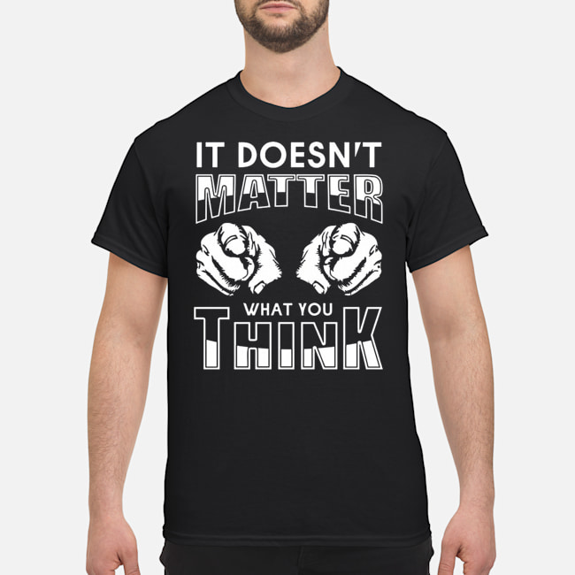 It Doesn't Matter That You Think Shirt 5 It Doesn't Matter That You Think Shirt