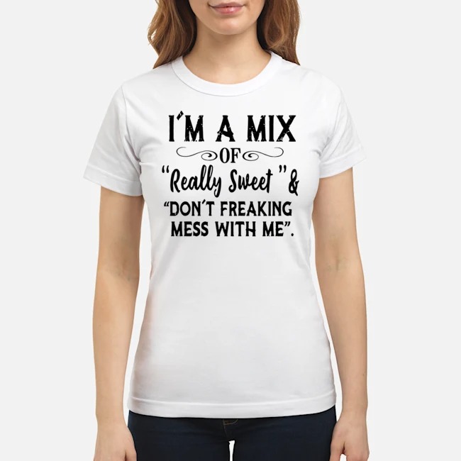 I'm A Mix Of Really Sweet And Don't Freaking Mess With Me Shirt 6 I'm A Mix Of Really Sweet And Don't Freaking Mess With Me Shirt