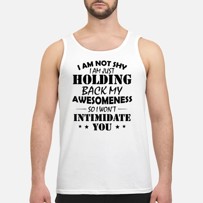 I Am Not Shy I Am Just Holding Back My Awesomeness So I Won't Intimidate You Shirt 5 I Am Not Shy I Am Just Holding Back My Awesomeness So I Won't Intimidate You Guy Tank Top