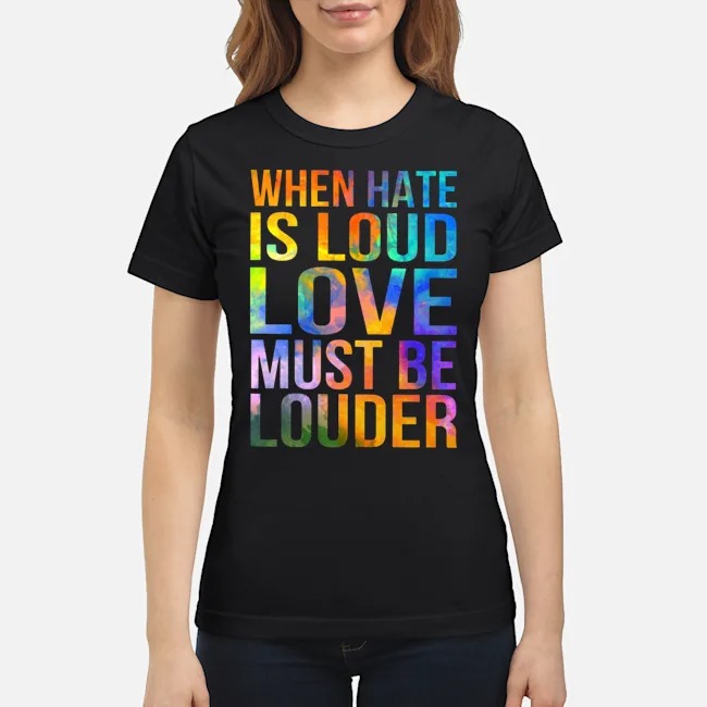 When Hate Is Loud Love Must Be Louder Shirt 7 When Hate Is Loud Love Must Be Louder Shirt