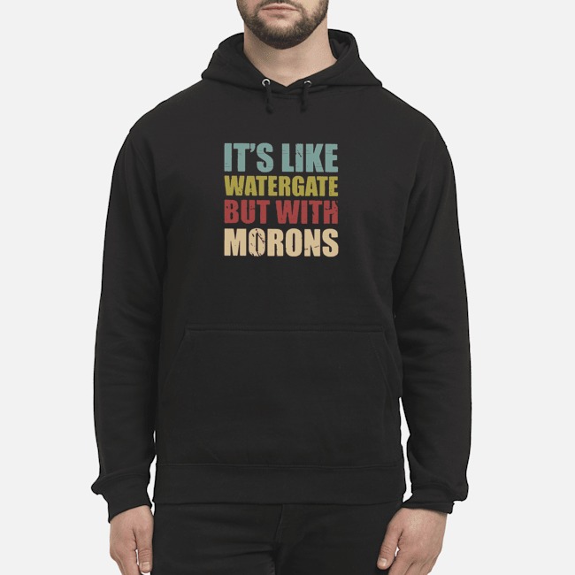 It's Like Watergate But With Morons Shirt 6 It's Like Watergate But With Morons Shirt