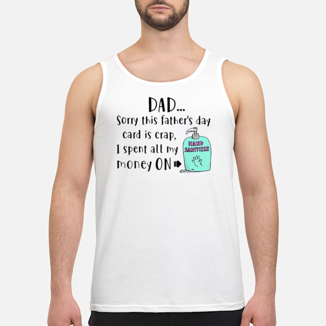 Dad Sorry This Father's Day Card Is Crap I Spent All My Money On Hand Sanitizer Shirt 5 Dad Sorry This Father's Day Card Is Crap I Spent All My Money On Hand Sanitizer Shirt