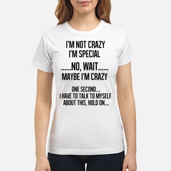 I'm Not Crazy I'm Special No Wait Maybe I'm Crazy Shirt 7 I'm Not Crazy I'm Special No Wait Maybe I'm Crazy Shirt