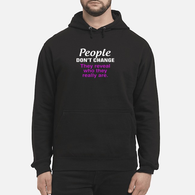 People Don't Change They Reveal Who They Really Are Shirt 6 People Don't Change They Reveal Who They Really Are Shirt