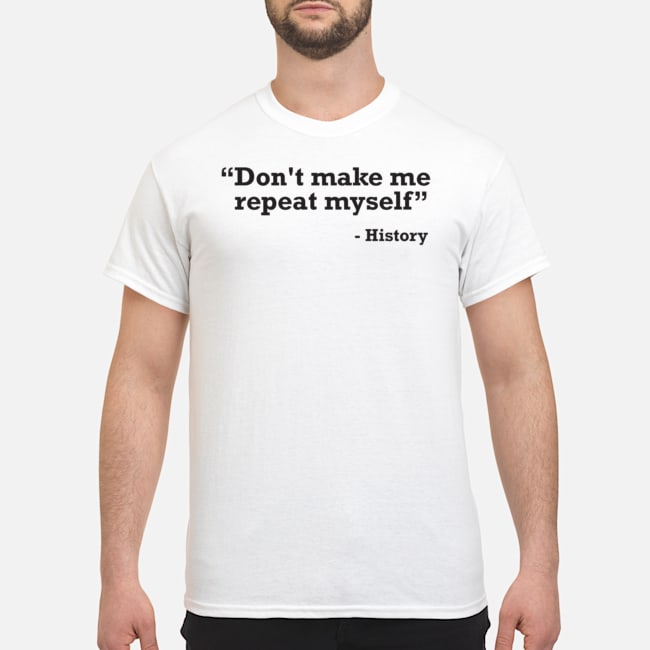 Don't Make Me Repeat Myself History Shirt 5 Don't Make Me Repeat Myself History Shirt