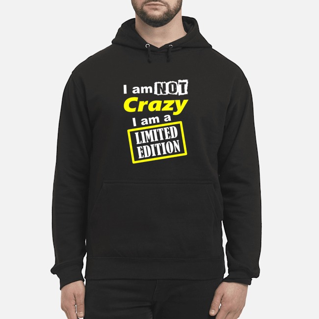 I Am Not Crazy I Am A Limited Edition Shirt 8 I Am Not Crazy I Am A Limited Edition Shirt