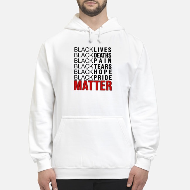 Black Lives Black Deaths Black Pain Black Tears Black Hope Black Pride Matter Shirt 6 Black Lives Black Deaths Black Pain Black Tears Black Hope Black Pride Matter Hoodie