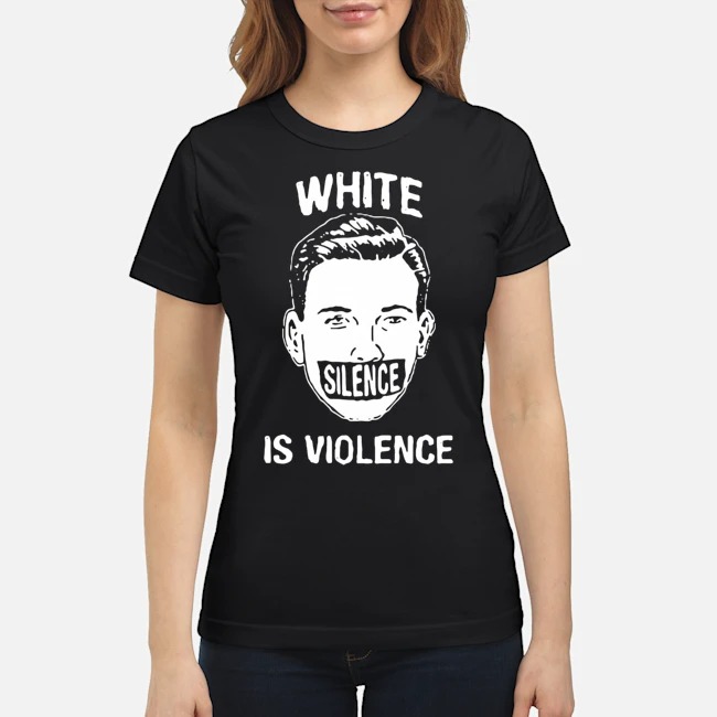White Silence Is Violence Shirt 7 White Silence Is Violence Ladies Tee