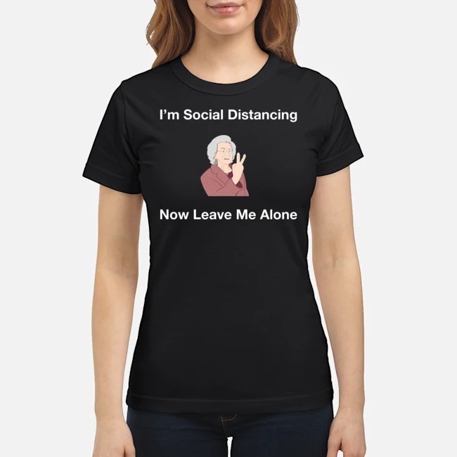 I'm Social Distancing Now Leave Me Alone Shirt 3 I'm Social Distancing Now Leave Me Alone Ladies Tee