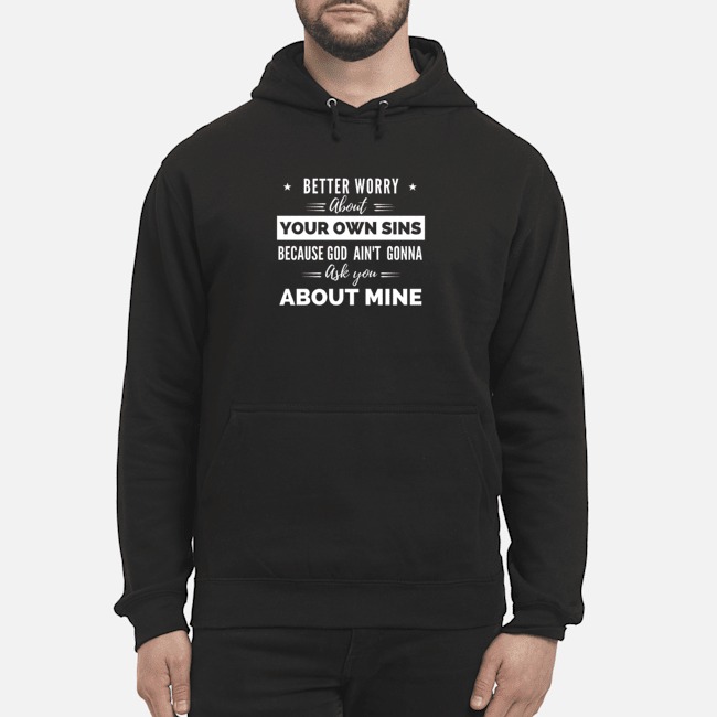 Better Worry About Your Own Sins Because God Ain't Gonna Ask You About Mine Shirt 5 Better Worry About Your Own Sins Because God Ain't Gonna Ask You About Mine Hoodie