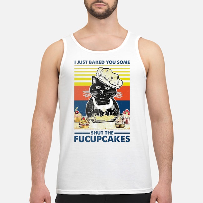 Cat I Just Baked You Some Shut The Fucupcakes Vintage Shirt 6 Cat I Just Baked You Some Shut The Fucupcakes Vintage Guy Tank Top