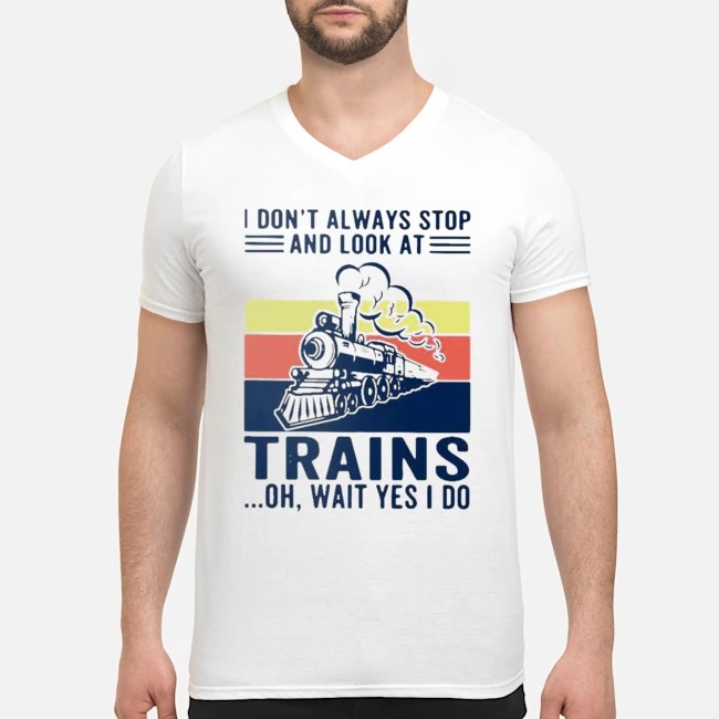 I Don't Always Stop And Look At Trains Oh Wait Yes I Do Vintage Shirt 5 I Don't Always Stop And Look At Trains Oh Wait Yes I Do Vintage Guy V-neck