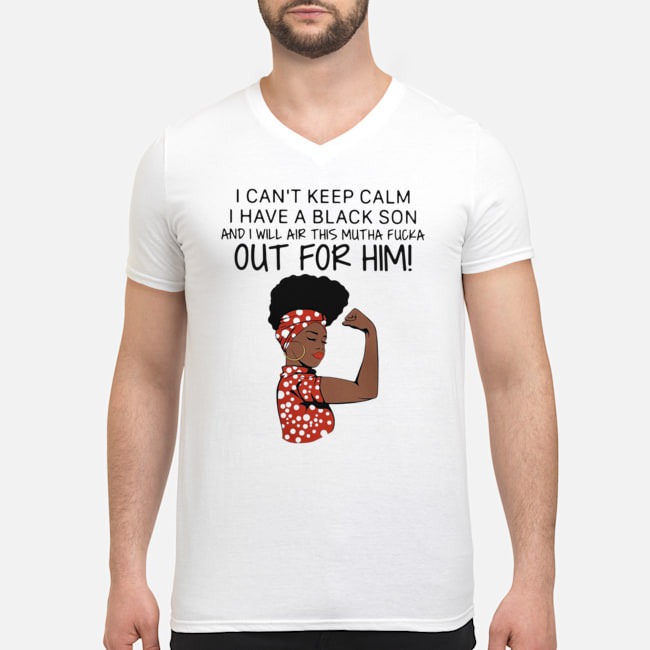 I Can't Keep Calm I Have A Black Son And I Will Air This Mutha Fucka Out For Him Shirt 5 I Can't Keep Calm I Have A Black Son And I Will Air This Mutha Fucka Out For Him Shirt