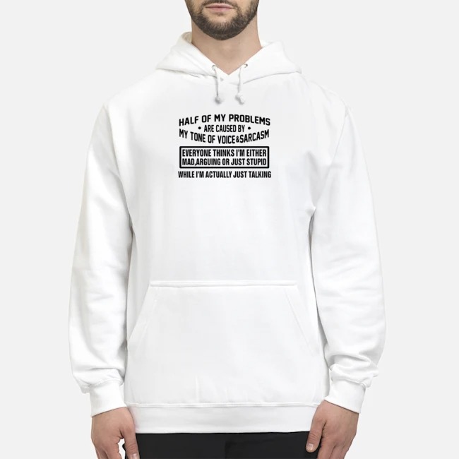 Half Of My Problems Are Caused By My Tone Of Voice And Sarcasm Shirt 8 Half Of My Problems Are Caused By My Tone Of Voice And Sarcasm Hoodie