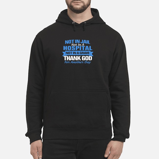 Not In Jail Hospital Not In A Grave For Another Day Shirt 5 Not In Jail Hospital Not In A Grave For Another Day Shirt