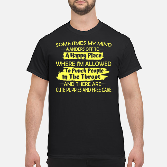 Sometimes My Mind Wanders Off To A Happy Place Where I'm Allowed To Punch People In The Throat Shirt 5 Sometimes My Mind Wanders Off To A Happy Place Where I'm Allowed To Punch People In The Throat Shirt