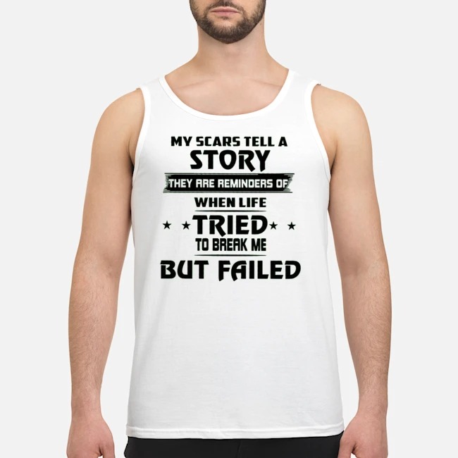 My Scars Tell A Story They Are Reminders Of When Life Tried To Break Me But Failed Shirt 5 My Scars Tell A Story They Are Reminders Of When Life Tried To Break Me But Failed Guy Tank Top