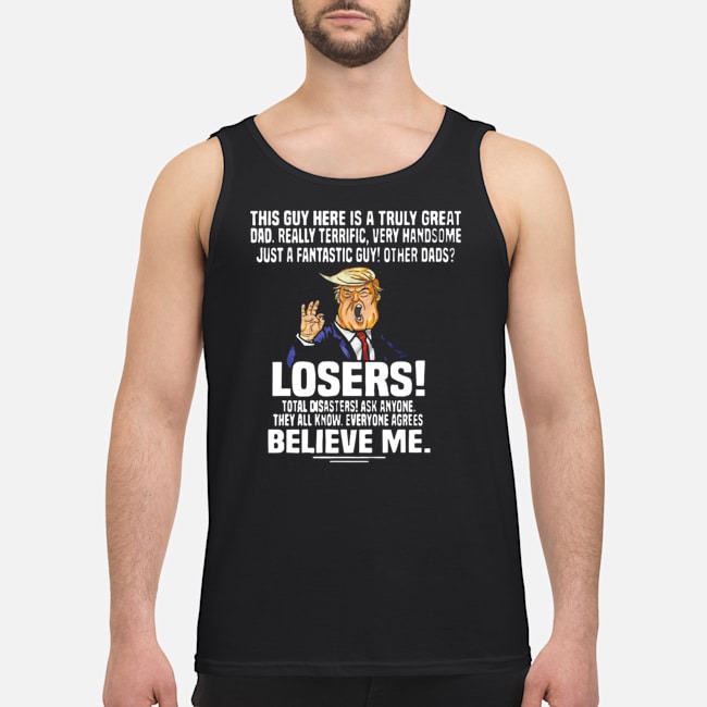 Donald Trump This Guy Here Is A Truly Great Dad Really Terrific Very Handsome Shirt 6 Donald Trump This Guy Here Is A Truly Great Dad Really Terrific Very Handsome Guy Tank Top