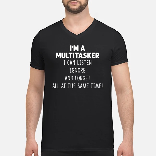I'm A Multitasker I Can Listen Ignore And Forget All At The Same Time Shirt 5 I'm A Multitasker I Can Listen Ignore And Forget All At The Same Time Guy V-neck