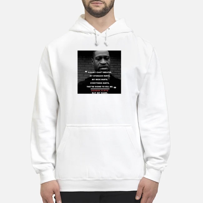 Please I Can't Breathe My Stomach Hurts GEORGE FLOYD Shirt 8 Please I Can't Breathe My Stomach Hurts GEORGE FLOYD Hoodie