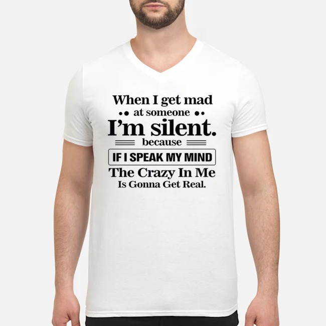 When I Get Mad At Someone I'm Silent Because If I Speak My Mind The Crazy In Me Is Gonna Get Real Shirt 6 When I Get Mad At Someone I'm Silent Because If I Speak My Mind The Crazy In Me Is Gonna Get Real Guy V-neck