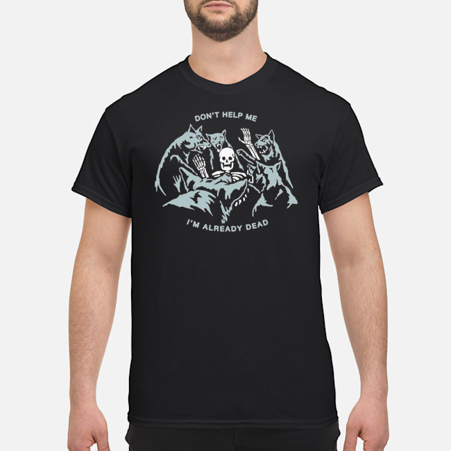 Don't Help Me I'm Already Dead Shirt 5 Don't Help Me I'm Already Dead Shirt