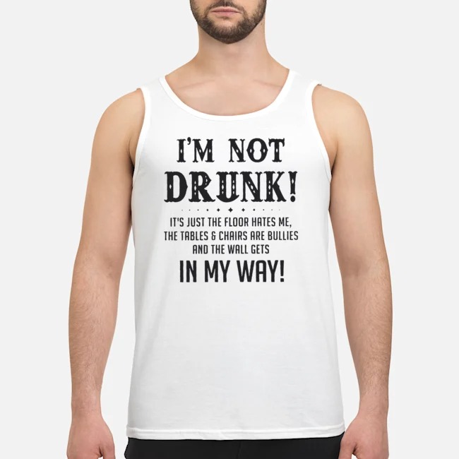 I'm Not Drunk It's Just The Floor Hates Me The Tables And Chairs Are Bullies And The Wall Gets In My Way Shirt 7 I'm Not Drunk It's Just The Floor Hates Me The Tables And Chairs Are Bullies And The Wall Gets In My Way Guy Tank Top