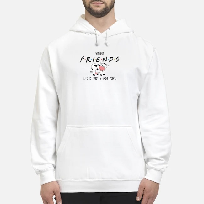 Without Friend Life Is Just A Moo Point Shirt 8 Without Friend Life Is Just A Moo Point Hoodie