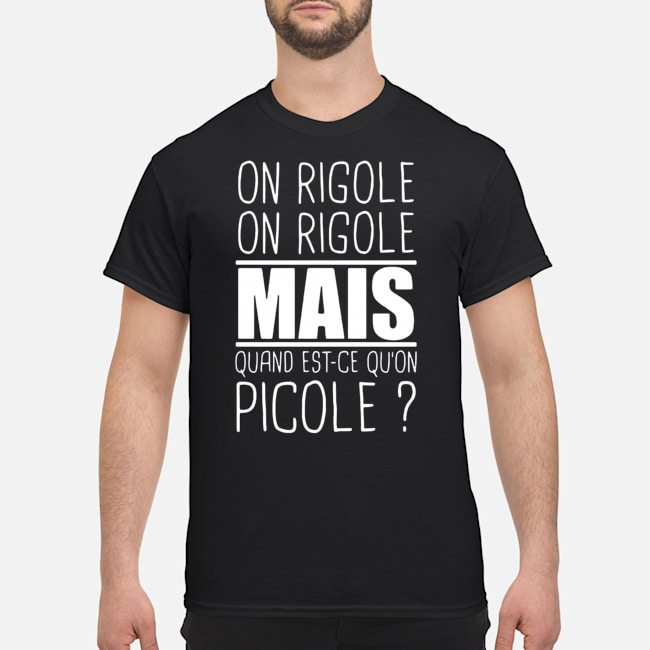 On Rigole On Rigole Mais Quand Est-Ce Qu'on Picole Shirt 1 On Rigole On Rigole Mais Quand Est-Ce Qu'on Picole Shirt