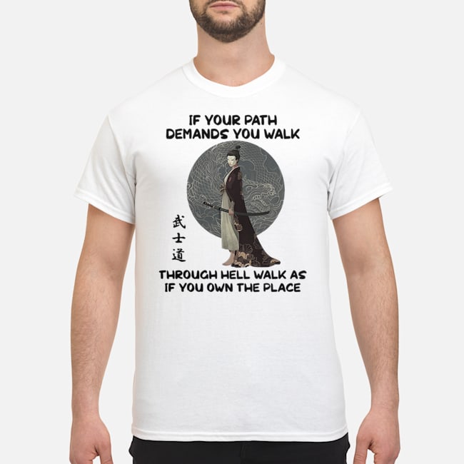 Samurai If Your Path Demands You Walk Through Hell Walk As If You Own The Place Shirt 5 Samurai If Your Path Demands You Walk Through Hell Walk As If You Own The Place Shirt