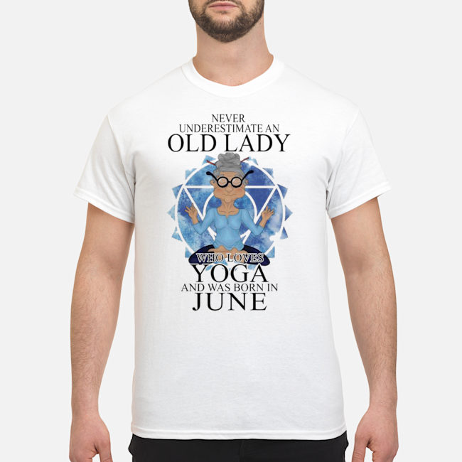 Never Underestimate An Old Lady Who Loves Yoga And Was Born In June Shirt 5 Never Underestimate An Old Lady Who Loves Yoga And Was Born In June Shirt