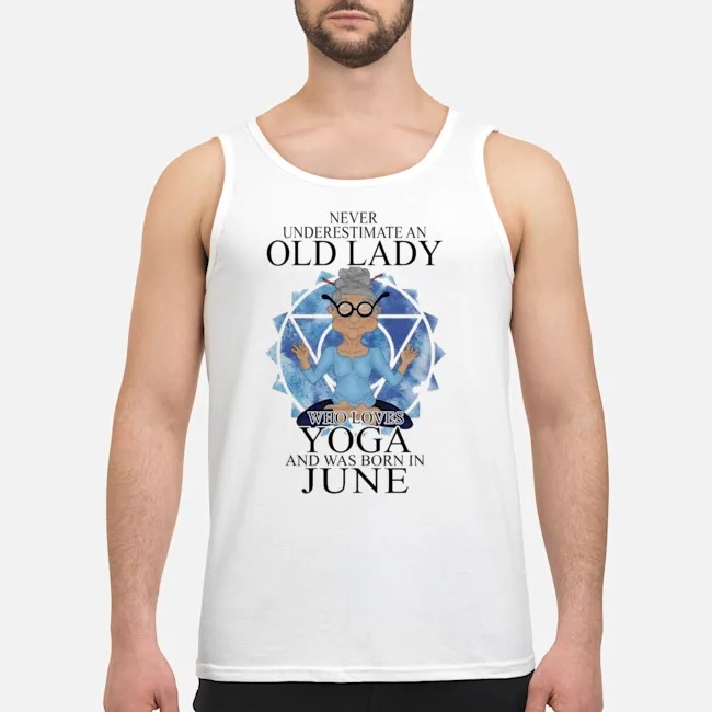 Never Underestimate An Old Lady Who Loves Yoga And Was Born In June Shirt 7 Never Underestimate An Old Lady Who Loves Yoga And Was Born In June Shirt
