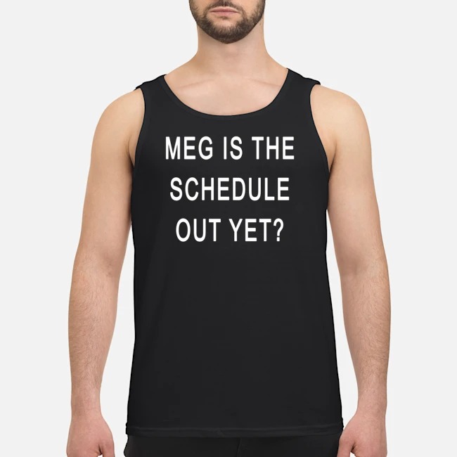 Meg Is The Schedule Out Yet Shirt 7 Meg Is The Schedule Out Yet Shirt